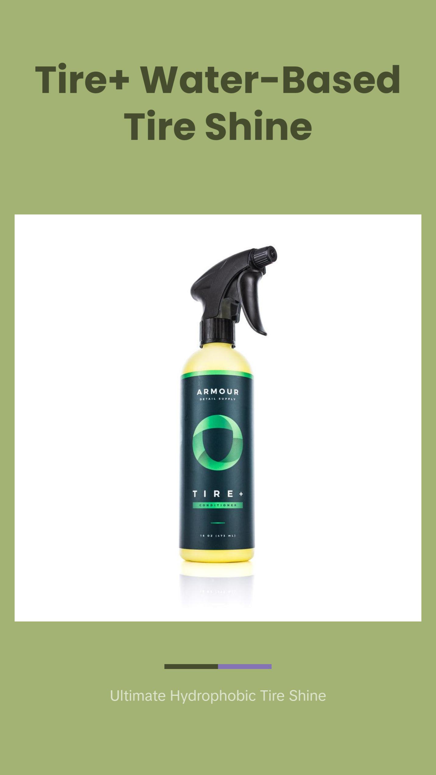 Armour Detail Supply - Tire+ Wet Tire Shine, Water-Based Tire Shine Spray for Lasting Shine, All Tires, Non Greasy, Durable and Hydrophobic Armour Detail Supply - Tire+ Wet Tire Shine, Water-Based Tire Shine Spray for Lasting Shine, All Tires, Non Greasy, Durable and Hydrophobic