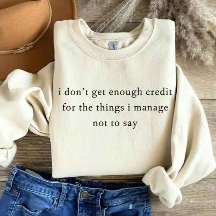 I Don't Get Enough Credit to the Things I Manage Not to Say Sweatshirt: Sarcastic Funny Crewneck
