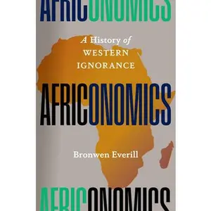 Africonomics: A History of Western Ignorance -- Bronwen Everill, Hardcover