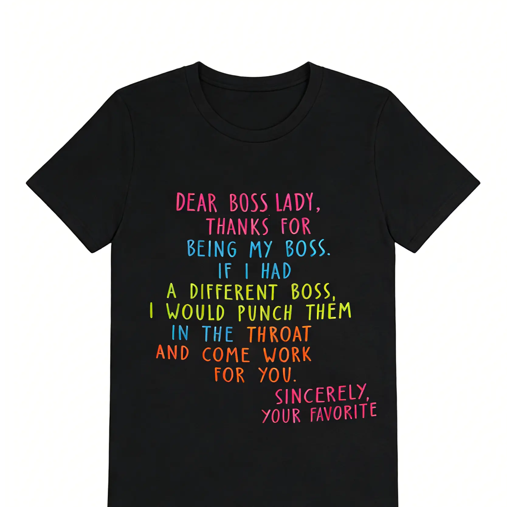 Dear Boss Lady,Thanks for being my boss.If I had a different boss,I would punch them in the throat and come work for you.Sincerely,Your Favorite fun prints Black T-shirt with the design printed on the front