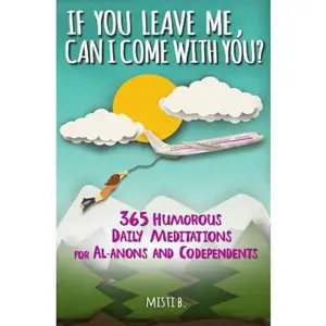 USED-If You Leave Me, Can I Come With You?: 365 Humorous Daily Meditations for Al-Anons & Codependents by Misti B (Paperback)