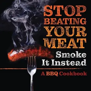 USED-Stop Beating Your Meat - Smoke it Instead: A Meatlover's Cookbook with 50 Delicious and Funny Grill & BBQ Recipes That Will Have Your Guests Begging f by Talbot, Grady (Paperback)
