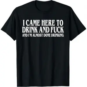 I Came Here To Drink And Fuck And Im Almost Done Drinking Tshirt, Funny Meme Tee, Y2k Parody Shirt, Ironic Gift,funny dark humor shirts for