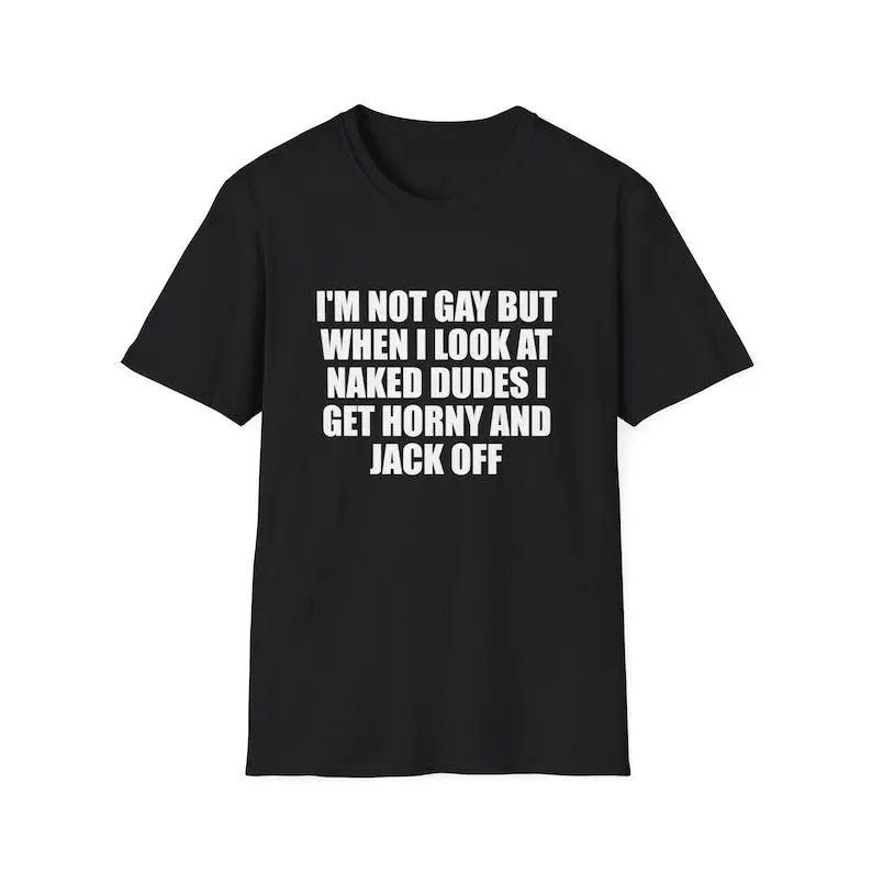 Men's Graphic Meme Tee - Funny "I'm Not Gay but When I See Naked Men I Get Aroused and Jack Off" Unisex Gift Shirt, Buy Funny T Shirts Online