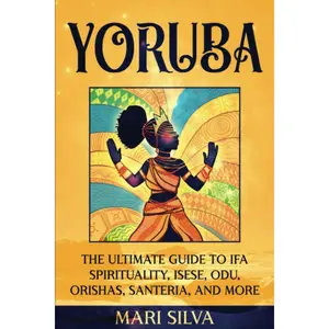 Yoruba: The Ultimate Guide to Ifa Spirituality, Isese, Odu, Orishas, Santeria, and More (African Spirituality) Paperback – May 28, 2022
