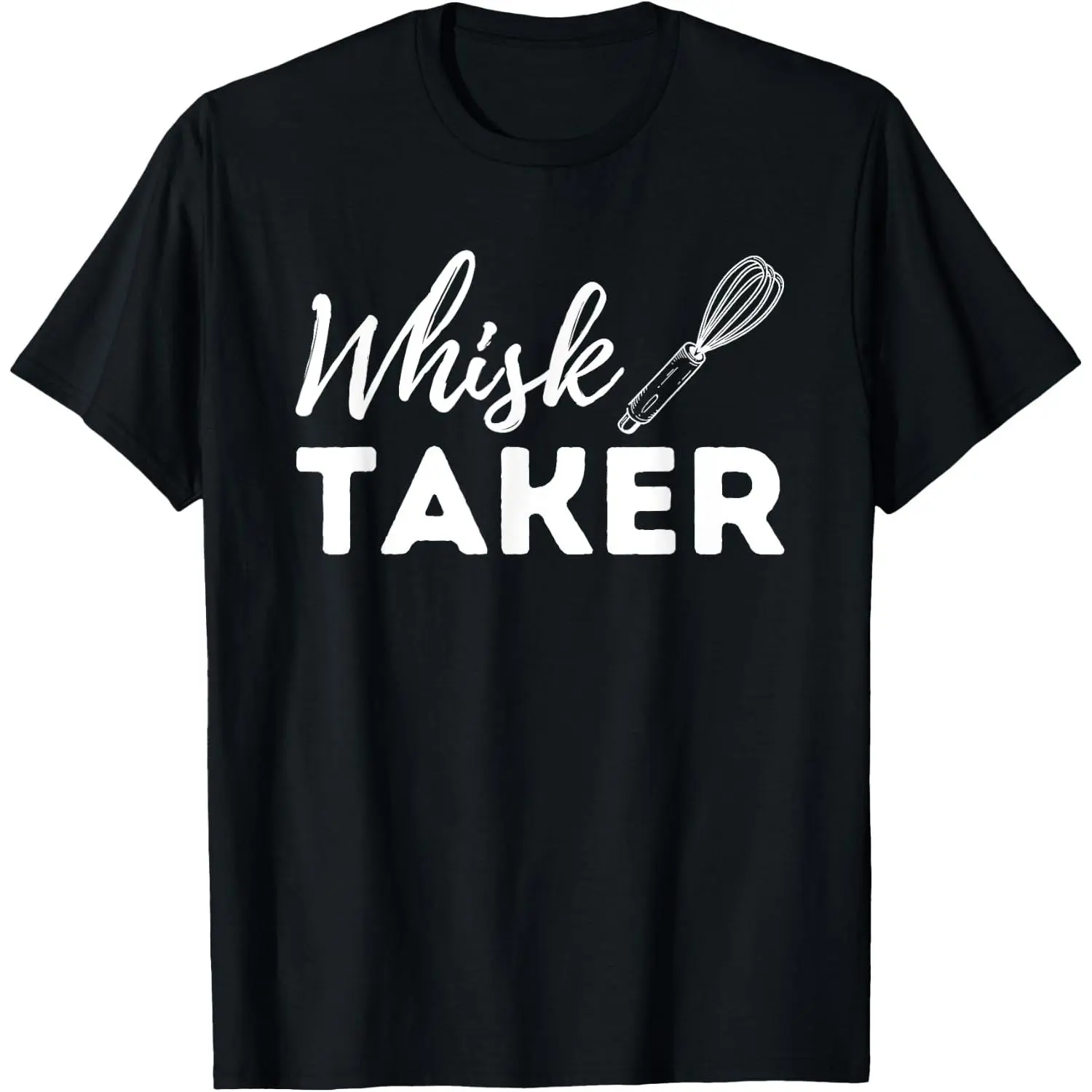 100% Cotton Whisk Taker - Funny Cupcake Baker Pastry Baking Gift T-Shirt