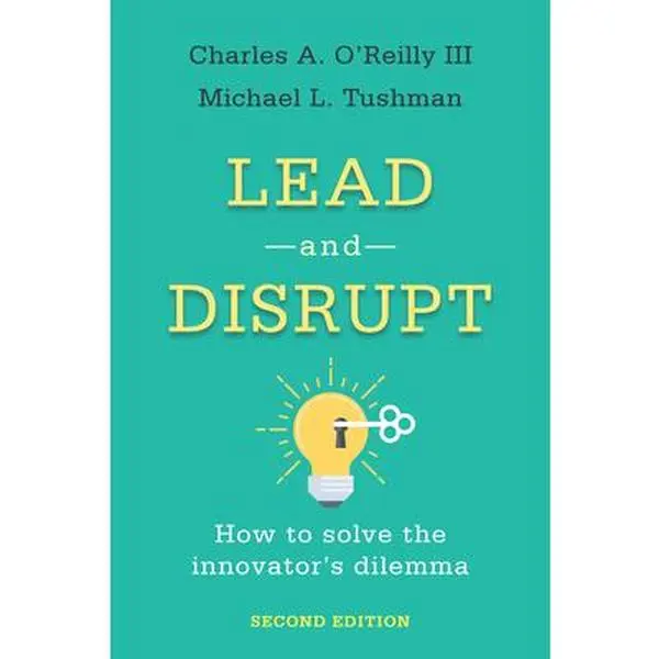 Lead and Disrupt: How to Solve the Innovator's Dilemma, Second Edition -- Charles A. O'Reilly, Hardcover
