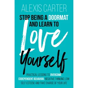 Stop Being a Doormat and Learn to Love Yourself: Practical Lessons to Overcome Codependent Behavior, Negative Thinking, Low Self-Esteem, and Take ... Series of Self-Help Books and Workbooks) Paperback – January 24, 2023