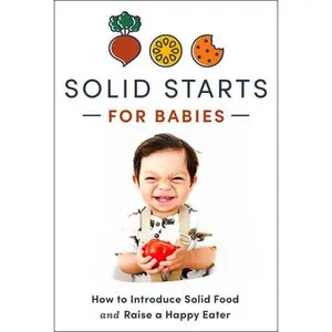 Solid Starts for Babies: How to Introduce Solid Food and Raise a Happy Eater -- Solid Starts, Hardcover