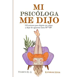 MI PSICÓLOGA ME DIJO: 110 sesiones para elegirte sin culpas y dejar de aguantar tanta mierd* (Spanish Edition) Growth Personal Development Psychological Help Psychology