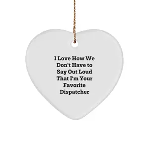 Funny Dispatcher Gifts from Men to Favorite Dispatcher, Heart Ornament, Unique Christmas Tokens for Dispatchers, I Love How We Don't Have To Say Out Loud That I'm Your Favorite Dispatcher
