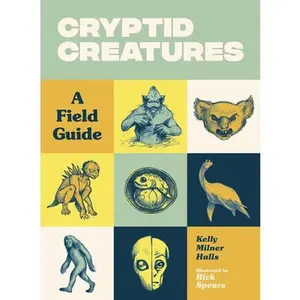 Cryptid Creatures: A Field Guide to 50 Fascinating Beasts -- Kelly Milner Halls, Paperback