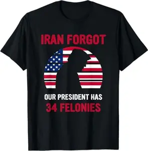 Iran Forgot Our President Has 34 Felonies T-Shirt