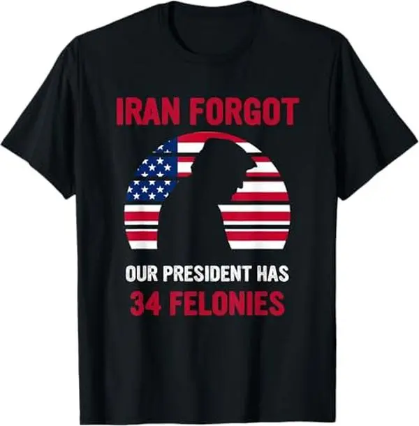 Iran Forgot Our President Has 34 Felonies T-Shirt