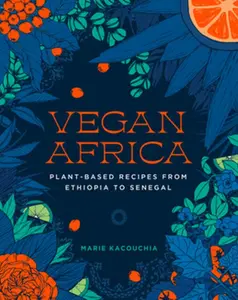 Vegan Africa: Plant-Based Recipes from Ethiopia to Senegal -- Marie Kacouchia, Hardcover