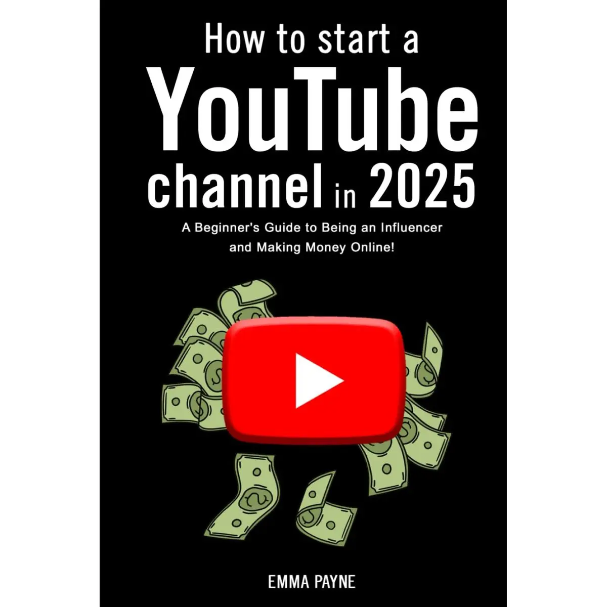How to Start a YouTube Channel in 2025 - A Beginner's Guide to Being an Influencer and Making Money Online! Hardcover – December 18, 2024