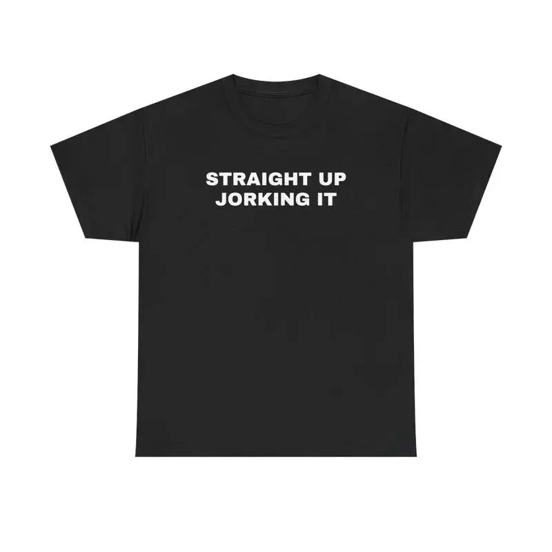 Straight Up Jorking It Unisex Heavy Cotton Tee - Stupid Shirt - Funny Shirt - Joke - Gift for Men and Women
