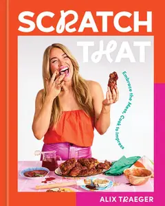 Scratch That: Embrace the Mess, Cook to Impress - A Cookbook -- Alix Traeger, Hardcover