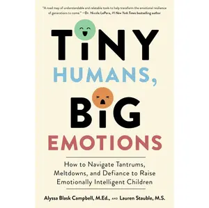 Tiny Humans, Big Emotions: How to NaviqateTantrums,Meltdowns, and Defiance to RaiseEmotionally Intelligent Children-An Essential Guidefor Caregivers of Children from Infancy to Age Eight