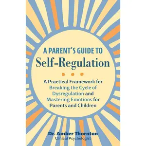 A Parent's Guide to Self-Regulation: A Practical Framework for Breaking the Cycle of Dysregulation and Mastering Emotions for Parents and Children Paperback – June 18, 2024