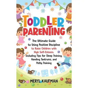 Toddler Parenting: The Ultimate Guide to Using Positive Discipline to Raise Children with High Self-Esteem, Including Tips for Sleep Training, Handing Tantrums, and Potty Training Hardcover – October 20, 2020
