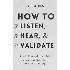 How to Listen, Hear, and Validate: Break Through Invisible Barriers and Transform Your Relationships (How to be More Likable and Charismatic) Connections Conflict