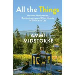 USED-All the Things: Mountain Misadventure, Relationshipping, and Other Hazards of an Off-Grid Life by Midstokke, Ammi (Paperback)