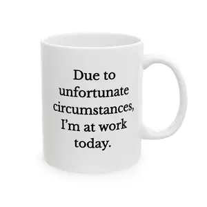Due to Unfortunate Circumstances I'm At Work Today Ceramic Mug, Funny Office Quote, Funny office gift, tea mug, coffee mug, coworker humor, perfect for desk