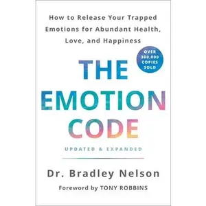 The Emotion Code: How to Release Your Trapped Emotions for Abundant Health, Love, and Happiness (Updated and Expanded Edition) -- Bradley Nelson, Hardcover