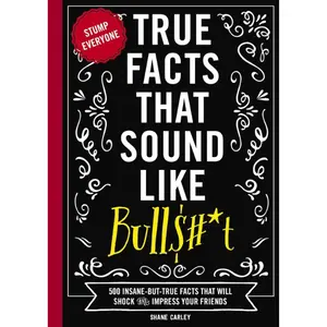 True Facts That Sound Like Bull$#*t: 500 Insane-But-True Facts That Will Shock and Impress Your Friends (1) (Mind-Blowing True Facts) Paperback