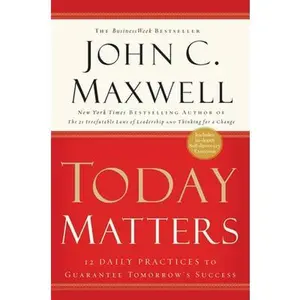 Today Matters: 12 Daily Practices to Guarantee Tomorrow's Success -- John C. Maxwell, Paperback