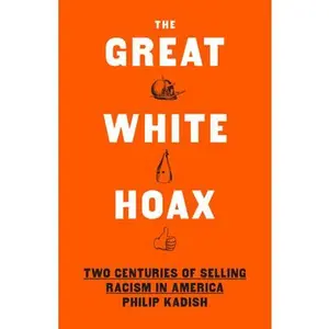 The Great White Hoax: Two Centuries of Selling Racism in America -- Philip Kadish, Hardcover