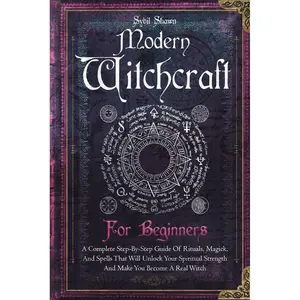 Modern Witchcraft For Beginners: A Complete Step-By-Step Guide Of Rituals, Magick, And Spells That Will Unlock Your Spiritual Strength And Make You Become A Real Witch Paperback – June 18, 2024