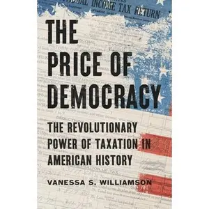 The Price of Democracy: The Revolutionary Power of Taxation in American History -- Vanessa S. Williamson, Hardcover