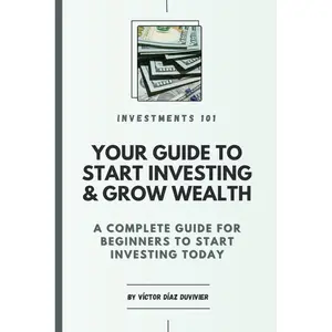 Investments 101: Your Guide to Start Investing & Grow Wealth: A Complete Guide For Beginners To Start Investing Their Money Today Paperback – December 19, 2024