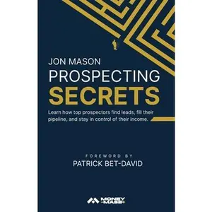 Prospecting Secrets: Learn How Top Prospectors Find Leads, Fill their Pipeline, and Stay in Control of their Income -- Jon Mason, Paperback