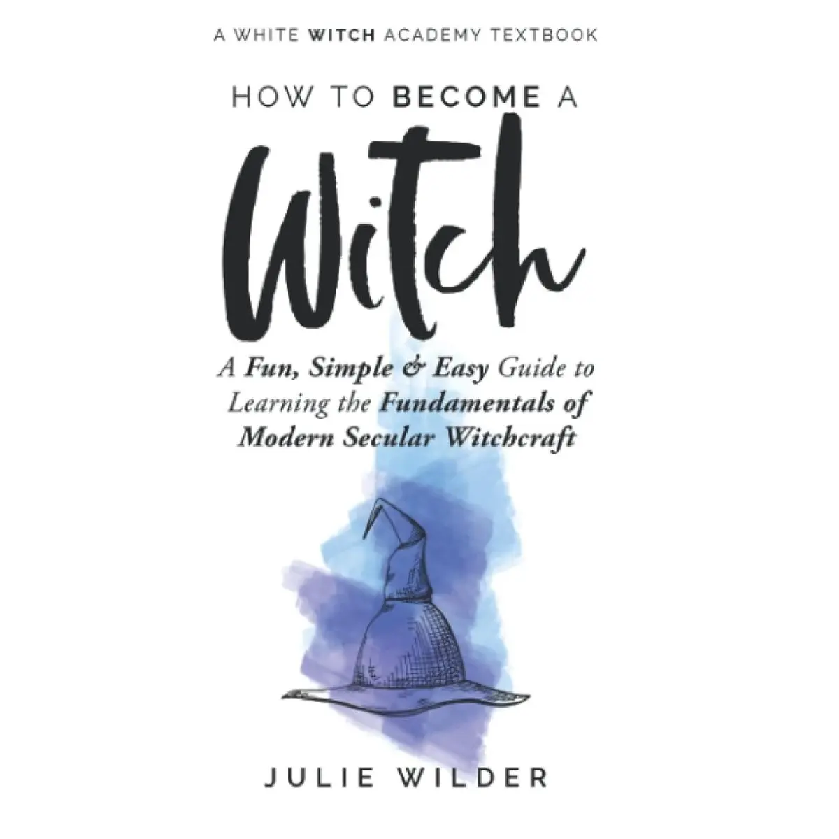 How To Become A Witch: A Fun, Simple and Easy Guide to Learning the Fundamentals of Modern Secular Witchcraft (White Witch Academy Textbook) Paperback – December 19, 2020