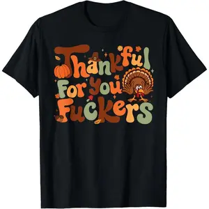 Thankful for You Fuckers Thanksgiving Happy Turkey Humor T-Shirt
