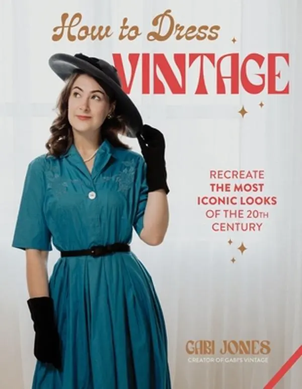 How to Dress Vintage: Re-Create the Most Iconic Looks of the 20th Century -- Gabi Jones, Hardcover