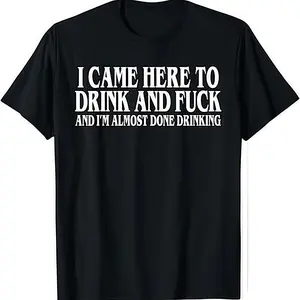 I Came Here To Drink And Fuck And Im Almost Done Drinking Tshirt, Hoodie and Sweatshirt for autumn and winter,Funny Meme Tee, Y2k Parody Shirt, Ironic Gift,Funny Dark Humor Shirts for Men And Women