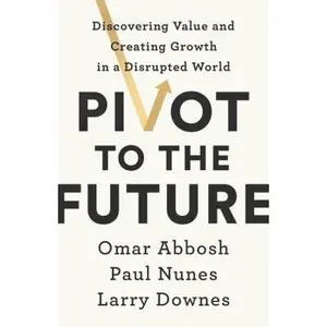 USED-Pivot to the Future: Discovering Value and Creating Growth in a Disrupted World by Abbosh, Omar (Hardcover)