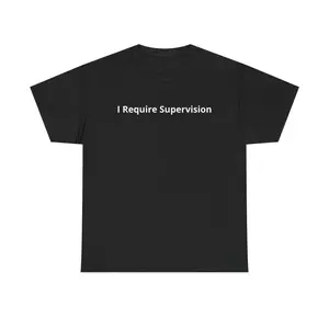 I Require Supervision T-Shirt |   Funny Phrase Tee, Humor Shirt