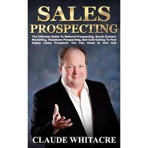 USED-Sales Prospecting: The Ultimate Guide To Referral Prospecting, Social Contact Marketing, Telephone Prospecting, And Cold Calling To Find by Whitacre, Claude (Paperback)
