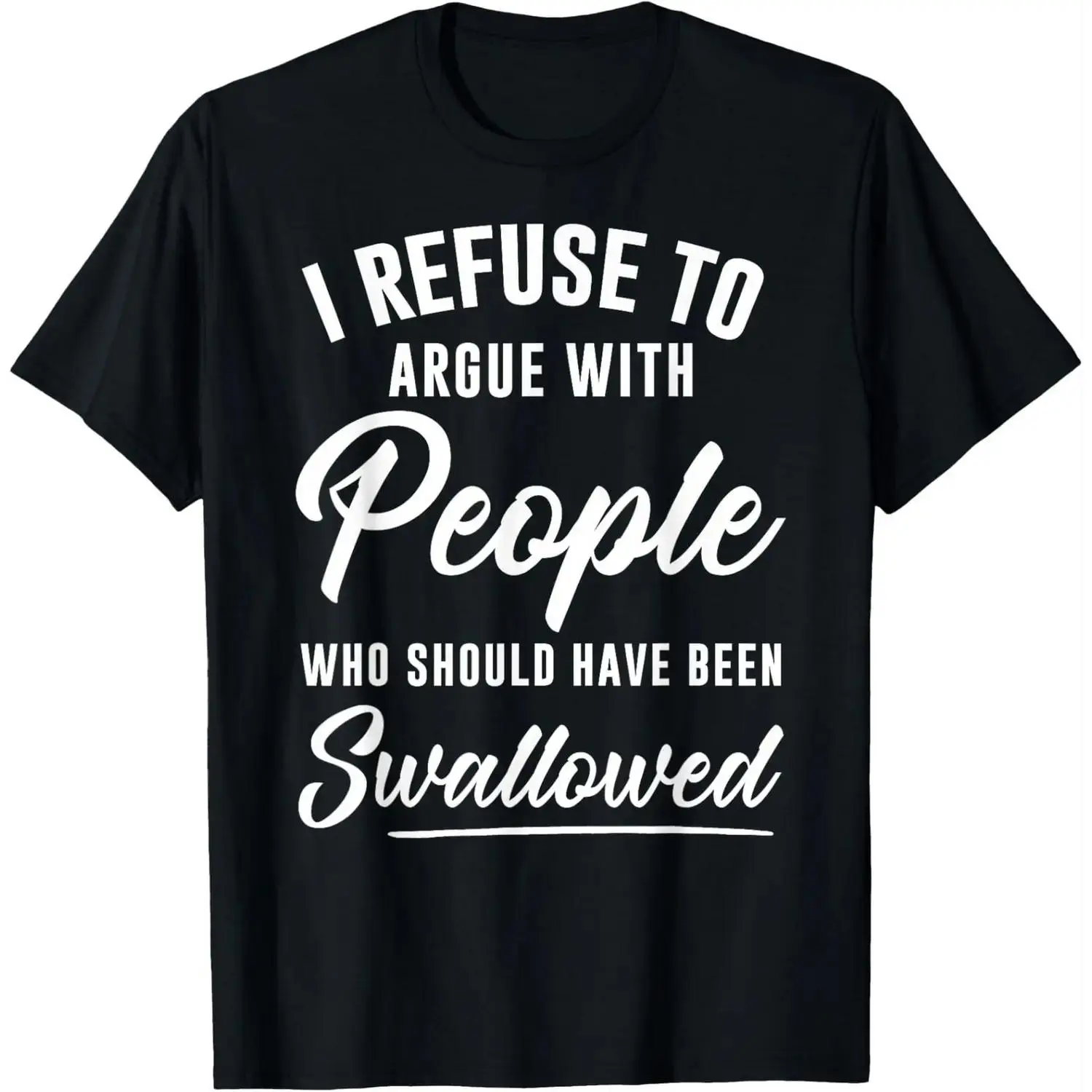 Refusal To Engage In Arguments With Those Who Should Have Been Swallowed T Shirt