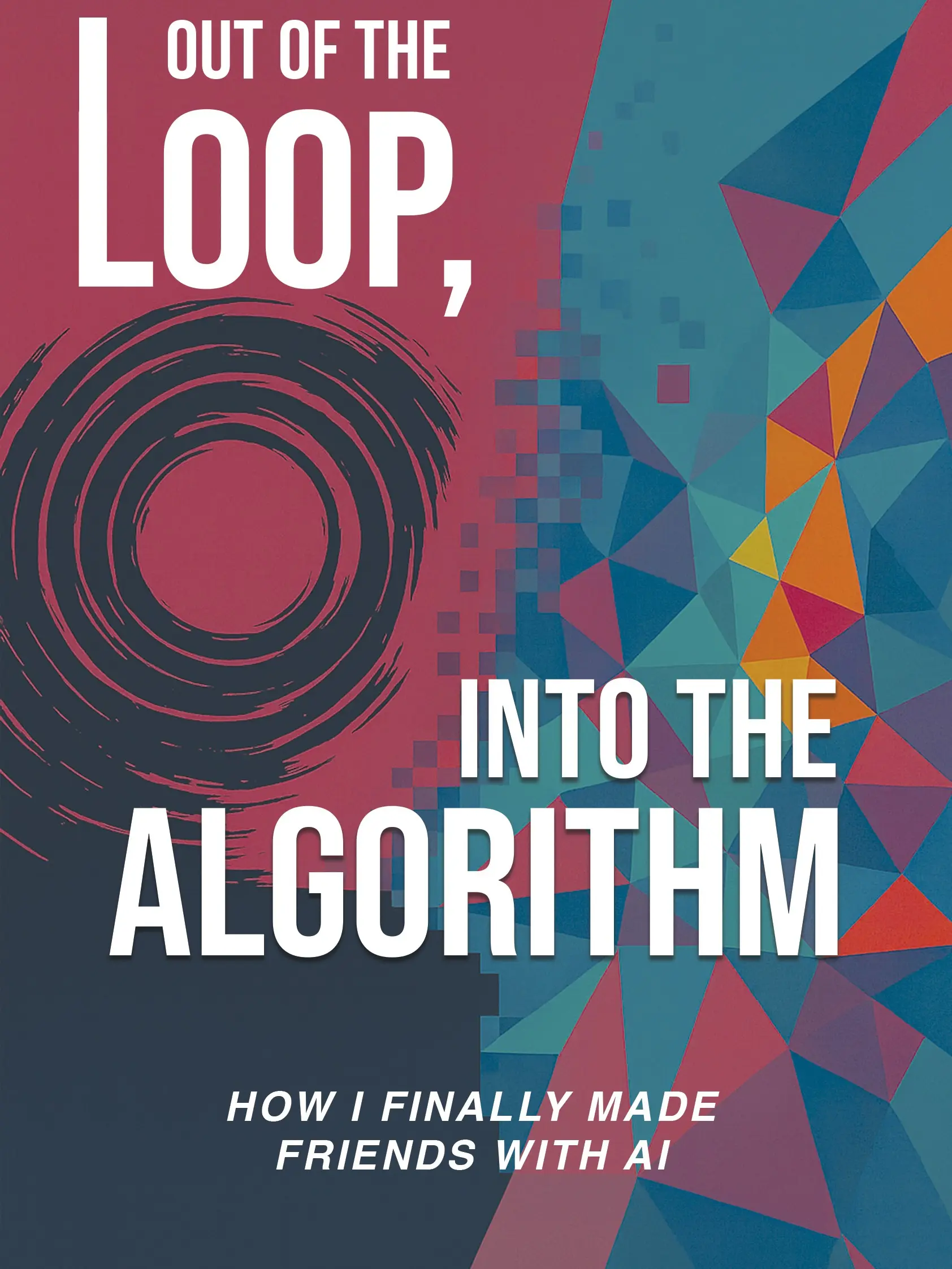 Out of the Loop, Into the Algorithm: How I Finally Made Friends with AI