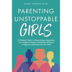 Parenting Unstoppable Girls: A Therapist’s Guide to Raising Strong, Independent, and Confident Teenagers by Building Self-Esteem to Help Her Understand Her Own Mind. Paperback – July 23, 2024