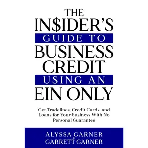 The Insider’s Guide to Business Credit Using an EIN Only: Get Tradelines, Credit Cards, and Loans for Your Business with No Personal Guarantee