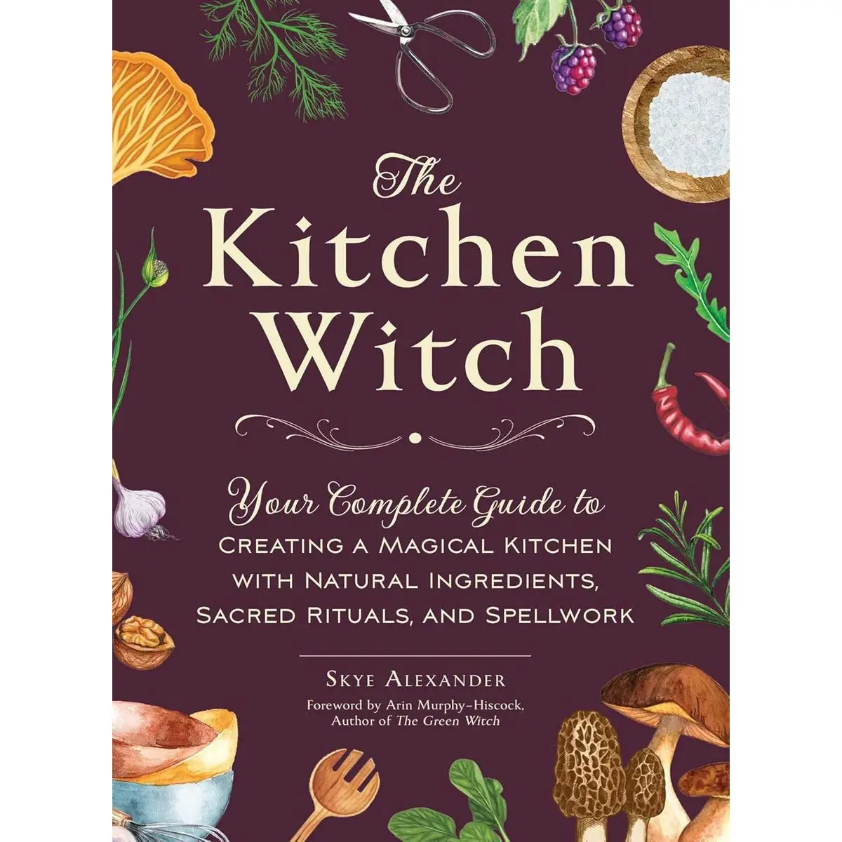 The Kitchen Witch: Your Complete Guide to Creating a Magical Kitchen with Natural Ingredients, Sacred Rituals, and Spellwork (House Witchcraft, Magic, & Spells Series) Hardcover – July 11, 2023