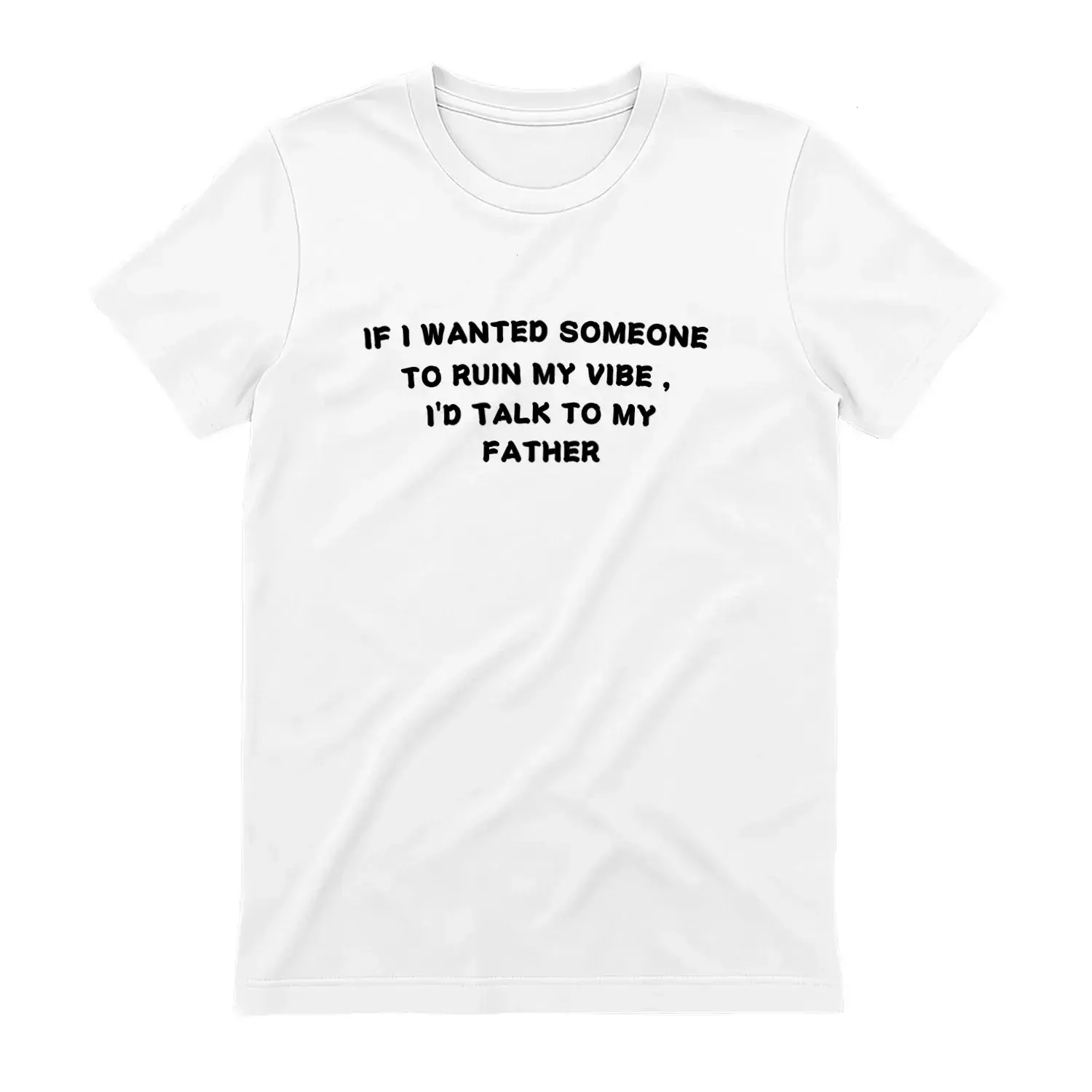 IF I WANTED SOMEONE TO RUIN MY VIBE, I'D TALK TO MY FATHER T-Shirt