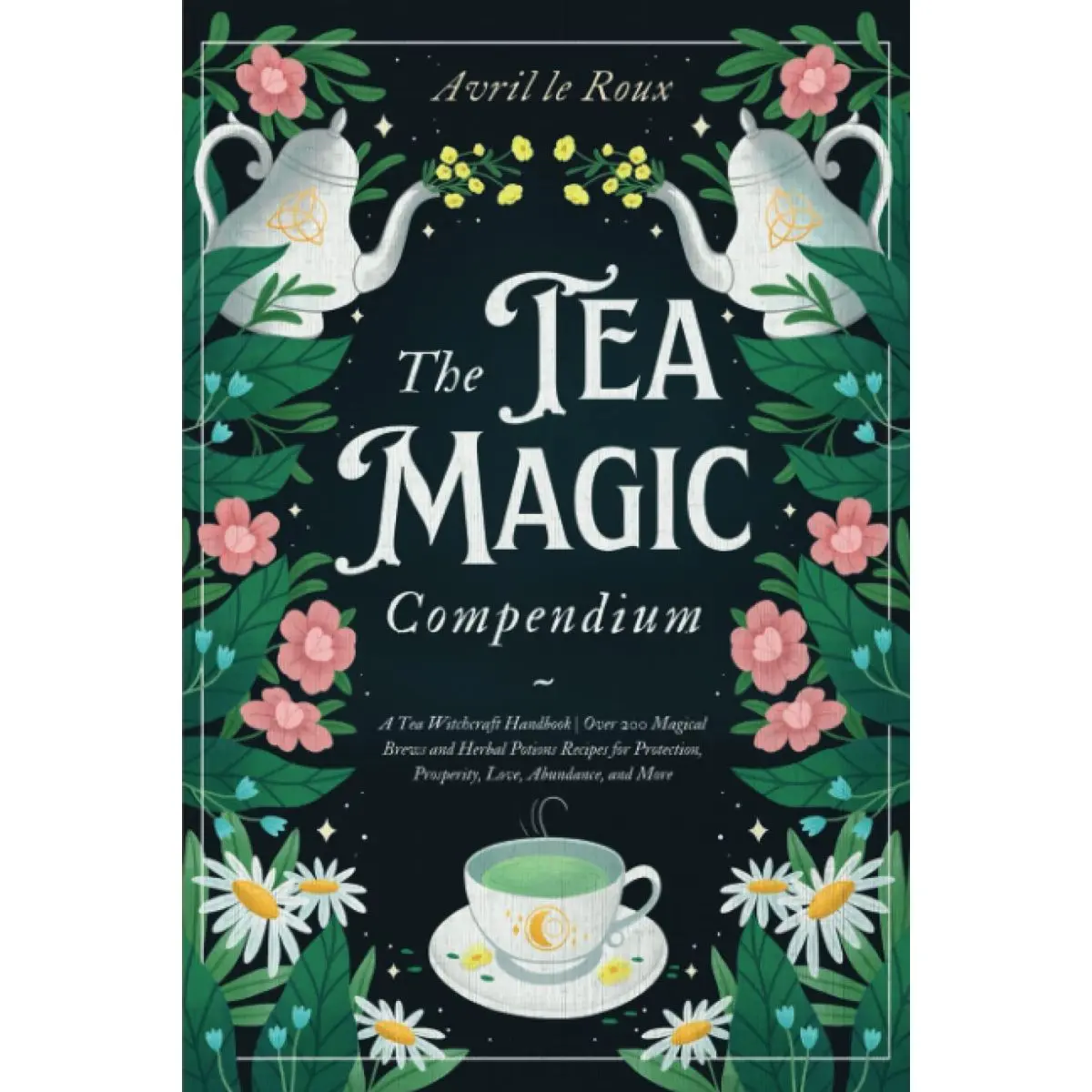 The Tea Magic Compendium: A Tea Witchcraft Handbook | Over 200 Magical Brews and Herbal Potions Recipes for Protection, Prosperity, Love, Abundance, and More Paperback – December 31, 2022